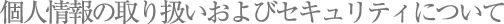 個人情報の取り扱いおよびセキュリティについて