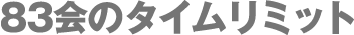 83会のタイムリミット